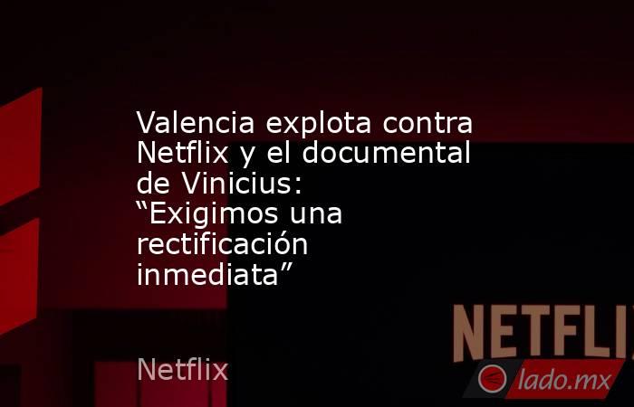 Valencia explota contra Netflix y el documental de Vinicius: “Exigimos una rectificación inmediata”. Noticias en tiempo real
