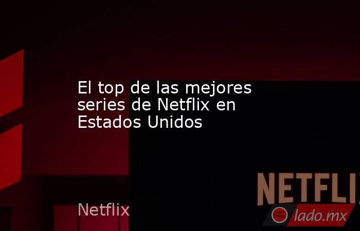 El top de las mejores series de Netflix en Estados Unidos. Noticias en tiempo real