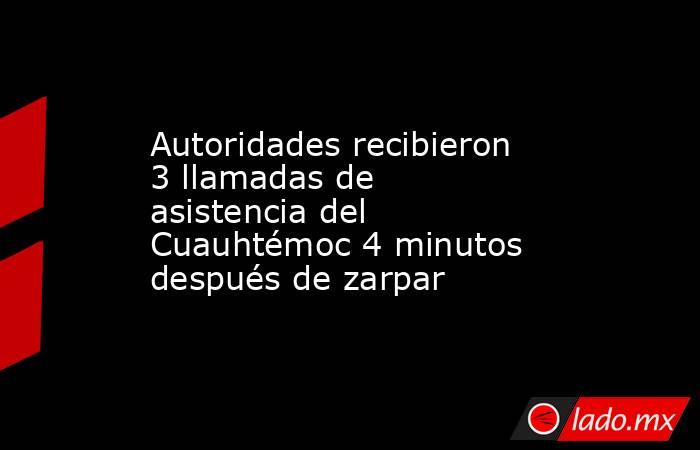 Autoridades recibieron 3 llamadas de asistencia del Cuauhtémoc 4 minutos después de zarpar. Noticias en tiempo real