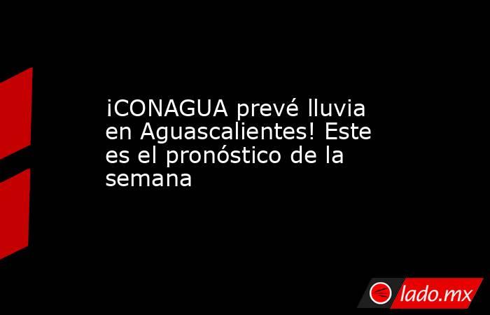¡CONAGUA prevé lluvia en Aguascalientes! Este es el pronóstico de la semana. Noticias en tiempo real