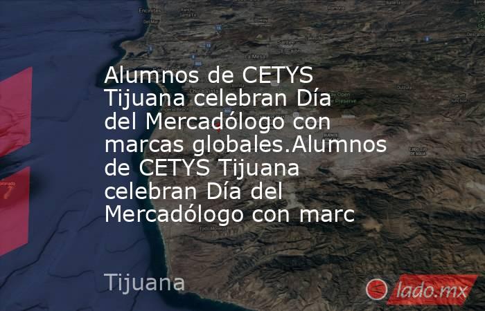 Alumnos de CETYS Tijuana celebran Día del Mercadólogo con marcas globales.Alumnos de CETYS Tijuana celebran Día del Mercadólogo con marc. Noticias en tiempo real