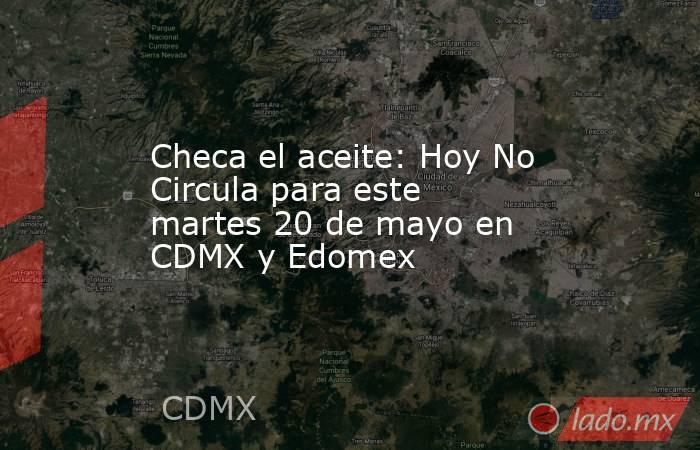 Checa el aceite: Hoy No Circula para este martes 20 de mayo en CDMX y Edomex. Noticias en tiempo real