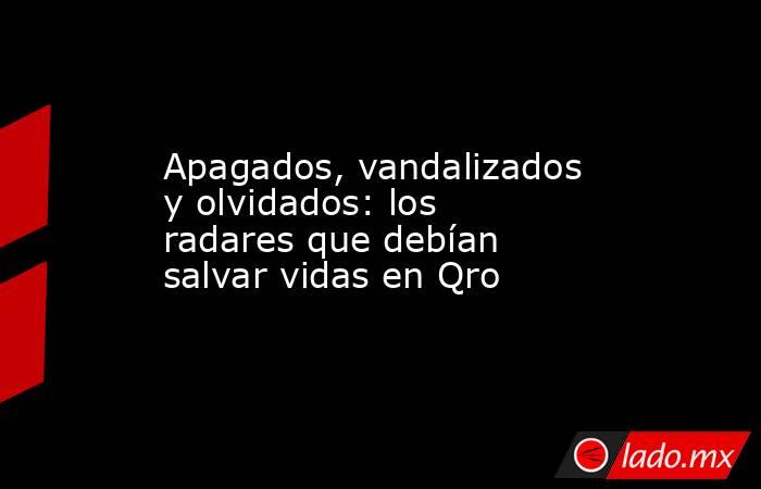 Apagados, vandalizados y olvidados: los radares que debían salvar vidas en Qro. Noticias en tiempo real