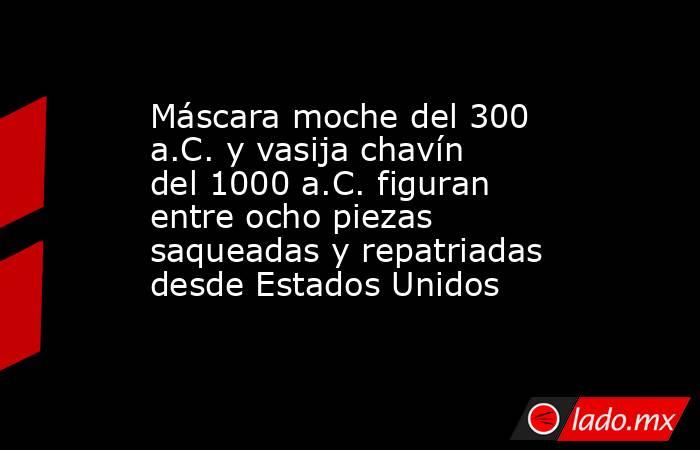Máscara moche del 300 a.C. y vasija chavín del 1000 a.C. figuran entre ocho piezas saqueadas y repatriadas desde Estados Unidos. Noticias en tiempo real
