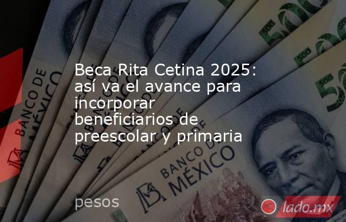 Beca Rita Cetina 2025: así va el avance para incorporar beneficiarios de preescolar y primaria. Noticias en tiempo real