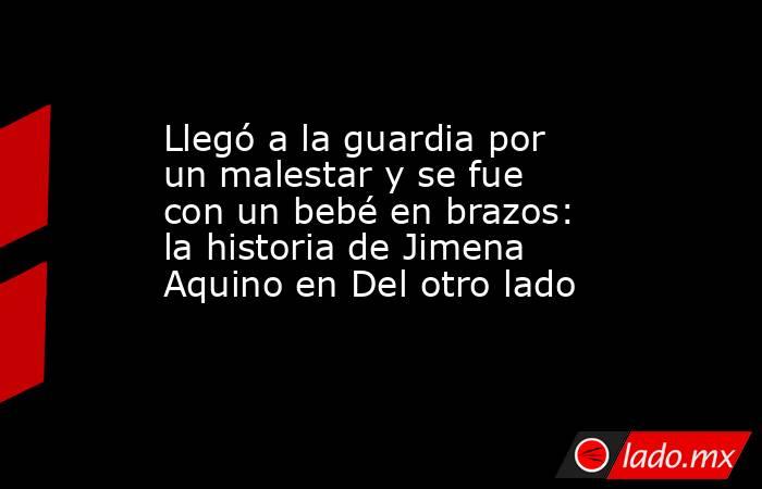 Llegó a la guardia por un malestar y se fue con un bebé en brazos: la historia de Jimena Aquino en Del otro lado. Noticias en tiempo real
