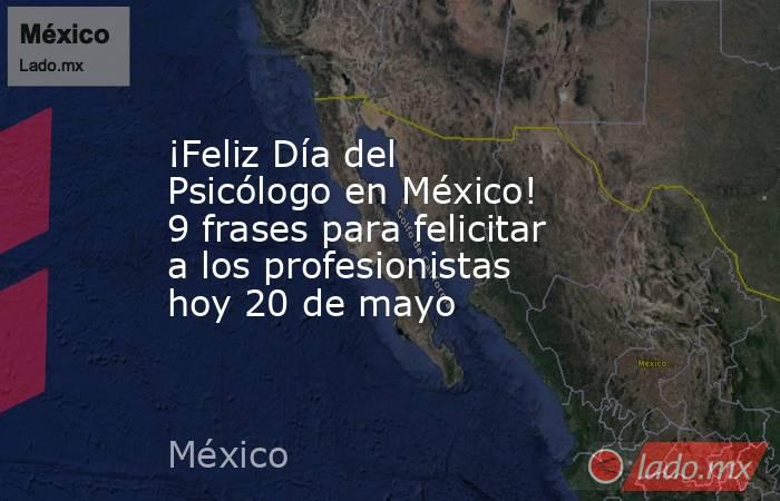¡Feliz Día del Psicólogo en México! 9 frases para felicitar a los profesionistas hoy 20 de mayo. Noticias en tiempo real