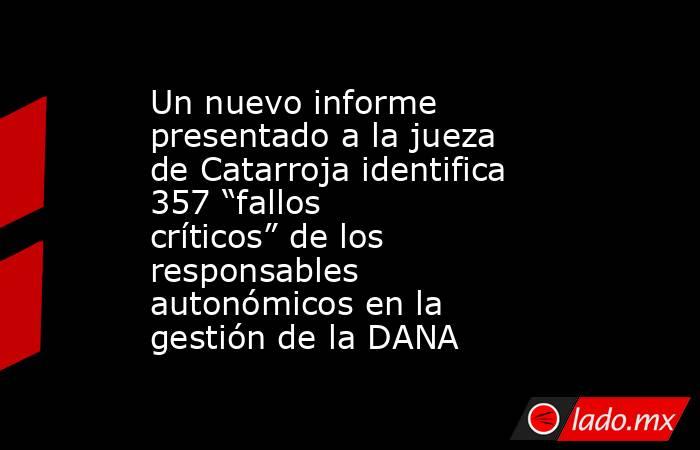 Un nuevo informe presentado a la jueza de Catarroja identifica 357 “fallos críticos” de los responsables autonómicos en la gestión de la DANA. Noticias en tiempo real