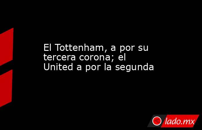 El Tottenham, a por su tercera corona; el United a por la segunda. Noticias en tiempo real