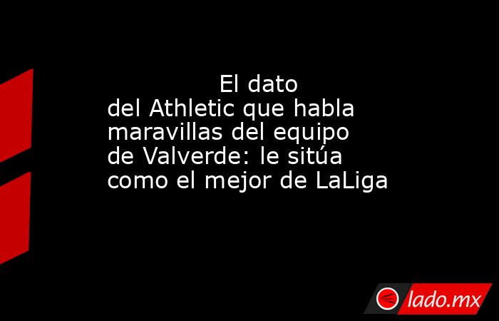                                       El dato del Athletic que habla maravillas del equipo de Valverde: le sitúa como el mejor de LaLiga                                  . Noticias en tiempo real