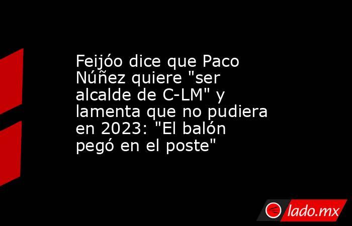 Feijóo dice que Paco Núñez quiere 