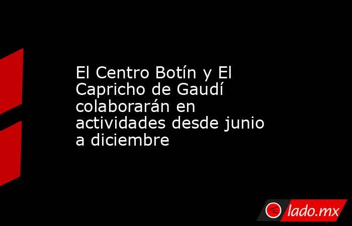 El Centro Botín y El Capricho de Gaudí colaborarán en actividades desde junio a diciembre. Noticias en tiempo real