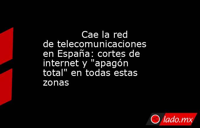             Cae la red de telecomunicaciones en España: cortes de internet y 