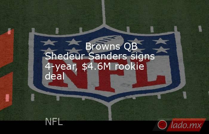             Browns QB Shedeur Sanders signs 4-year, $4.6M rookie deal        . Noticias en tiempo real