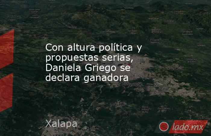 Con altura política y propuestas serias, Daniela Griego se declara ganadora. Noticias en tiempo real