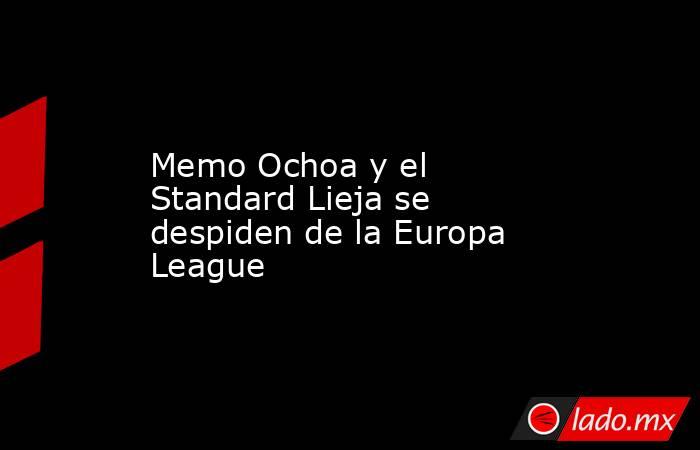 Memo Ochoa y el Standard Lieja se despiden de la Europa League . Noticias en tiempo real