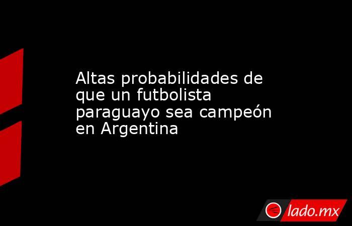 Altas probabilidades de que un futbolista paraguayo sea campeón en Argentina. Noticias en tiempo real