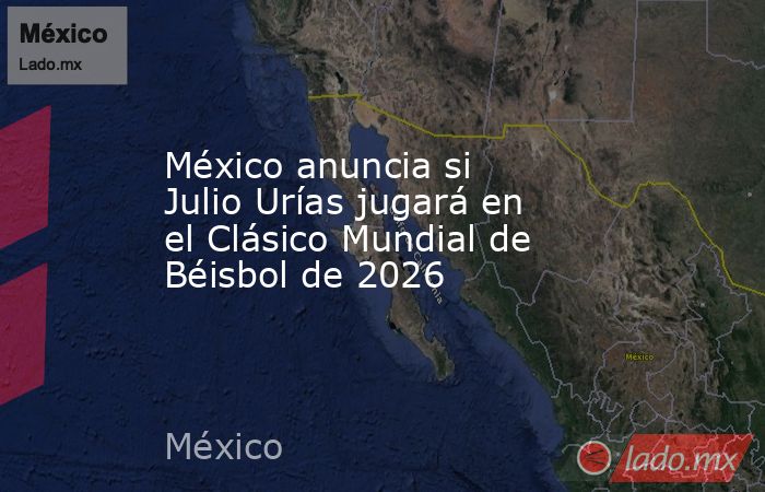 México anuncia si Julio Urías jugará en el Clásico Mundial de Béisbol de 2026. Noticias en tiempo real