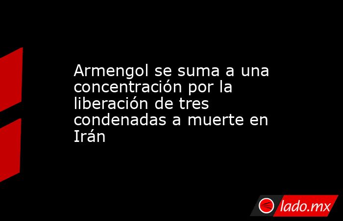 Armengol se suma a una concentración por la liberación de tres condenadas a muerte en Irán. Noticias en tiempo real
