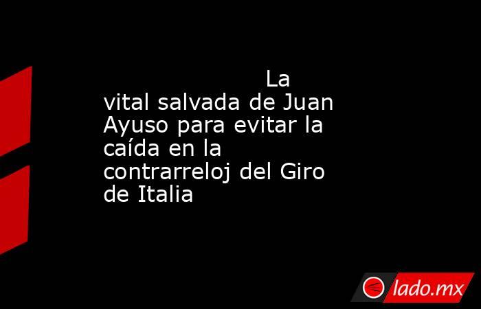                                              La vital salvada de Juan Ayuso para evitar la caída en la contrarreloj del Giro de Italia                                         . Noticias en tiempo real
