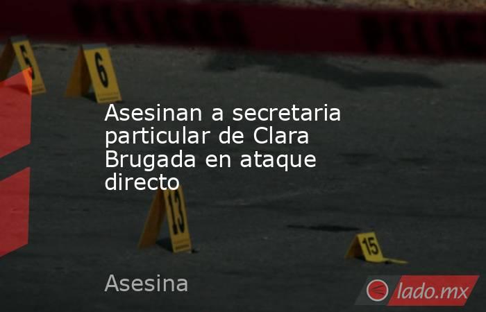Asesinan a secretaria particular de Clara Brugada en ataque directo. Noticias en tiempo real