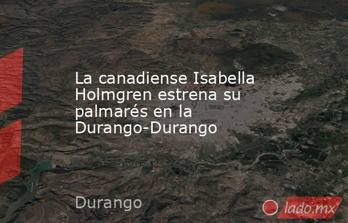 La canadiense Isabella Holmgren estrena su palmarés en la Durango-Durango. Noticias en tiempo real