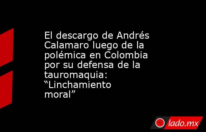 El descargo de Andrés Calamaro luego de la polémica en Colombia por su defensa de la tauromaquia: “Linchamiento moral”. Noticias en tiempo real