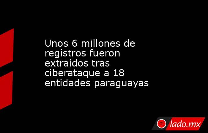 Unos 6 millones de registros fueron extraídos tras ciberataque a 18 entidades paraguayas. Noticias en tiempo real