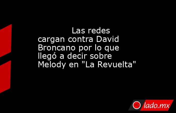                                                                                     Las redes cargan contra David Broncano por lo que llegó a decir sobre Melody en 