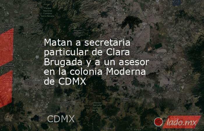 Matan a secretaria particular de Clara Brugada y a un asesor en la colonia Moderna de CDMX. Noticias en tiempo real