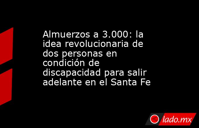Almuerzos a 3.000: la idea revolucionaria de dos personas en condición de discapacidad para salir adelante en el Santa Fe . Noticias en tiempo real