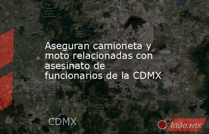 Aseguran camioneta y moto relacionadas con asesinato de funcionarios de la CDMX. Noticias en tiempo real