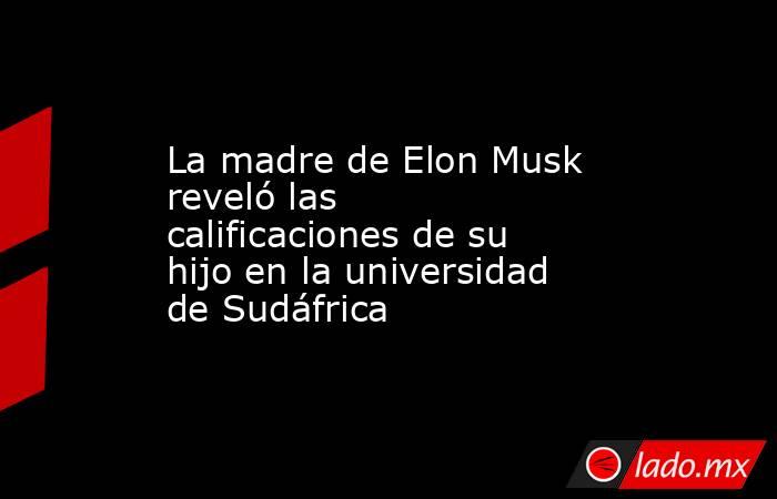 La madre de Elon Musk reveló las calificaciones de su hijo en la universidad de Sudáfrica. Noticias en tiempo real