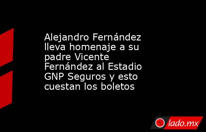 Alejandro Fernández lleva homenaje a su padre Vicente Fernández al Estadio GNP Seguros y esto cuestan los boletos. Noticias en tiempo real