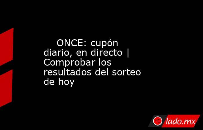                                                     ONCE: cupón diario, en directo | Comprobar los resultados del sorteo de hoy                                                . Noticias en tiempo real