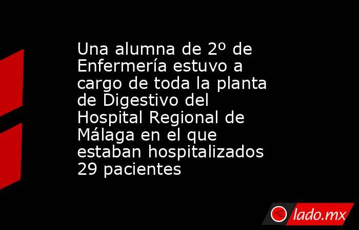 Una alumna de 2º de Enfermería estuvo a cargo de toda la planta de Digestivo del Hospital Regional de Málaga en el que estaban hospitalizados 29 pacientes. Noticias en tiempo real