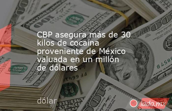 CBP asegura más de 30 kilos de cocaína proveniente de México valuada en un millón de dólares. Noticias en tiempo real