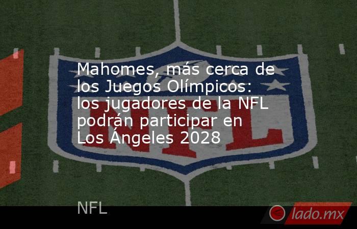                      Mahomes, más cerca de los Juegos Olímpicos: los jugadores de la NFL podrán participar en Los Ángeles 2028                 . Noticias en tiempo real