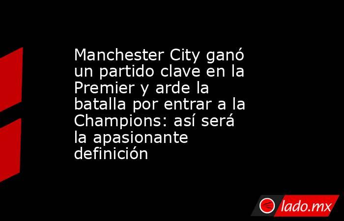 Manchester City ganó un partido clave en la Premier y arde la batalla por entrar a la Champions: así será la apasionante definición. Noticias en tiempo real