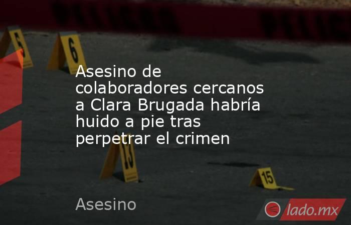 Asesino de colaboradores cercanos a Clara Brugada habría huido a pie tras perpetrar el crimen. Noticias en tiempo real