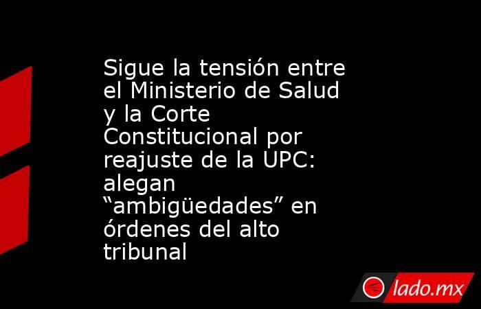 Sigue la tensión entre el Ministerio de Salud y la Corte Constitucional por reajuste de la UPC: alegan “ambigüedades” en órdenes del alto tribunal. Noticias en tiempo real