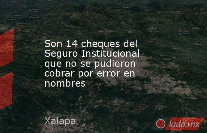 Son 14 cheques del Seguro Institucional que no se pudieron cobrar por error en nombres . Noticias en tiempo real