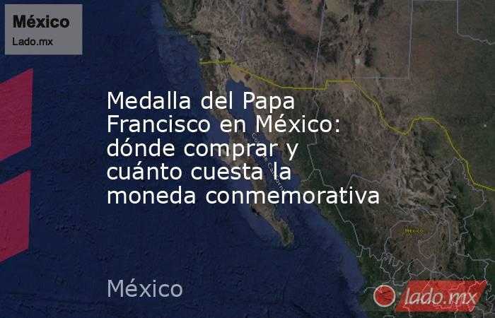 Medalla del Papa Francisco en México: dónde comprar y cuánto cuesta la moneda conmemorativa. Noticias en tiempo real
