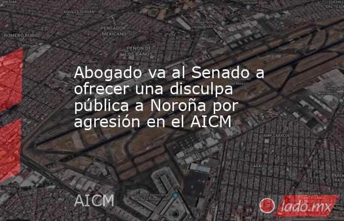 Abogado va al Senado a ofrecer una disculpa pública a Noroña por agresión en el AICM. Noticias en tiempo real