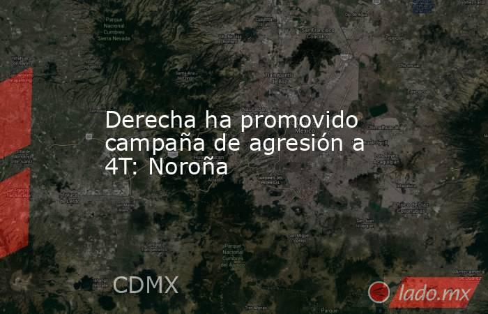 Derecha ha promovido campaña de agresión a 4T: Noroña. Noticias en tiempo real