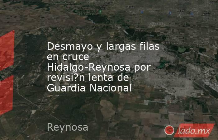 Desmayo y largas filas en cruce Hidalgo-Reynosa por revisi?n lenta de Guardia Nacional. Noticias en tiempo real