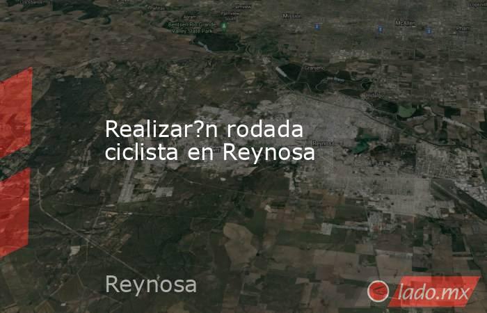 Realizar?n rodada ciclista en Reynosa. Noticias en tiempo real