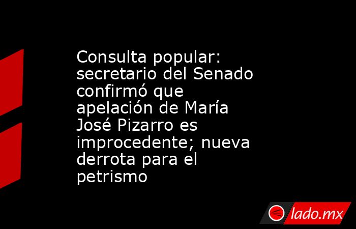 Consulta popular: secretario del Senado confirmó que apelación de María José Pizarro es improcedente; nueva derrota para el petrismo. Noticias en tiempo real