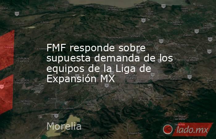 FMF responde sobre supuesta demanda de los equipos de la Liga de Expansión MX. Noticias en tiempo real