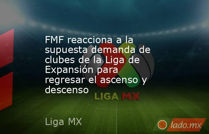FMF reacciona a la supuesta demanda de clubes de la Liga de Expansión para regresar el ascenso y descenso. Noticias en tiempo real
